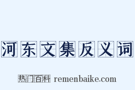 河东文集反义词是什么意思的图片
